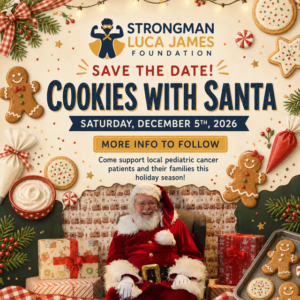Strongman Luca James Foundation “Cookies with Santa” save-the-date graphic featuring Santa Claus, Christmas cookies, and holiday decorations. The event is scheduled for Saturday, December 5, 2026, with more information to follow. Proceeds support local pediatric cancer patients and their families.